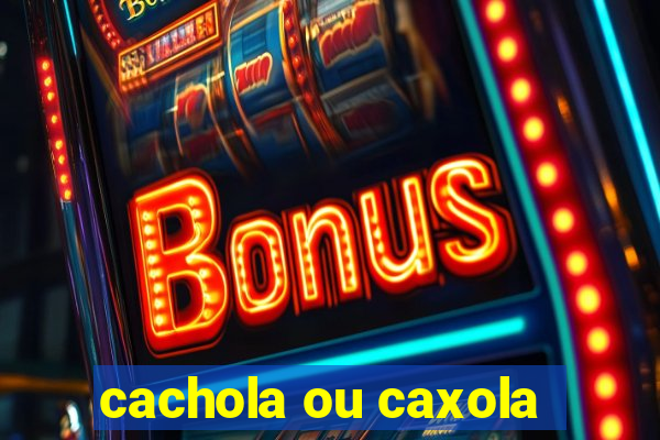 cachola ou caxola